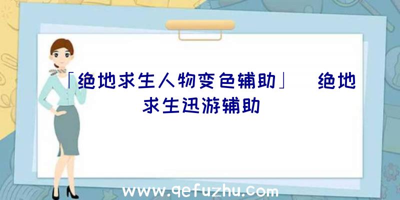 「绝地求生人物变色辅助」|绝地求生迅游辅助